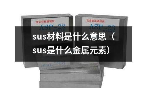 sus材料是什么意思(sus是什么金屬元素)