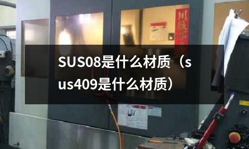 SUS08是什么材質(zhì)（sus409是什么材質(zhì)）