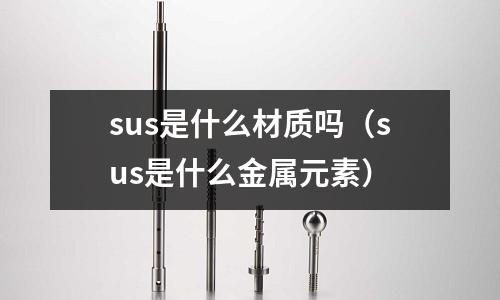 sus是什么材質嗎（sus是什么金屬元素）