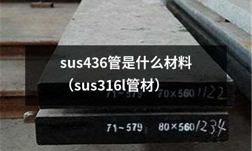 sus436管是什么材料（sus316l管材）