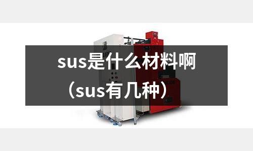 sus是什么材料啊(sus有幾種)