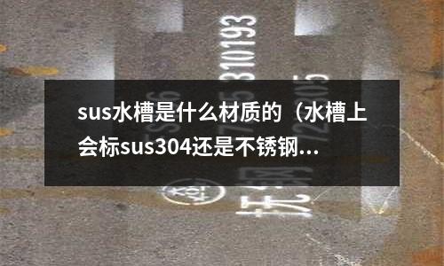 sus水槽是什么材質(zhì)的（水槽上會標(biāo)sus304還是不銹鋼）