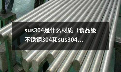 sus304是什么材質(zhì)(食品級(jí)不銹鋼304和sus304哪個(gè)好)