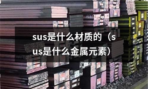 sus是什么材質的（sus是什么金屬元素）