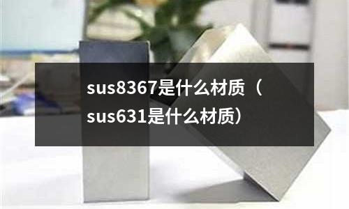 sus8367是什么材質(sus631是什么材質)