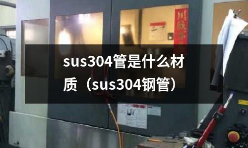 sus304管是什么材質（sus304鋼管）