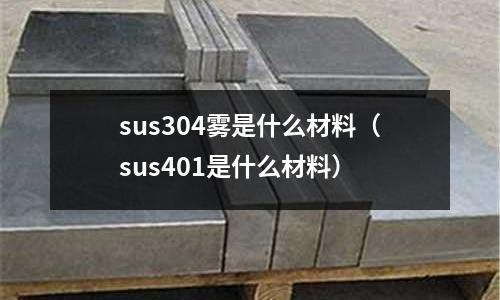 sus304霧是什么材料(sus401是什么材料)