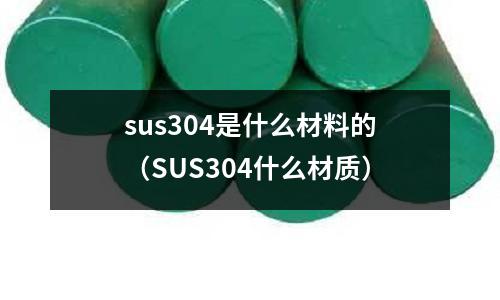 sus304是什么材料的（SUS304什么材質）
