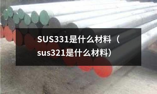 SUS331是什么材料（sus321是什么材料）