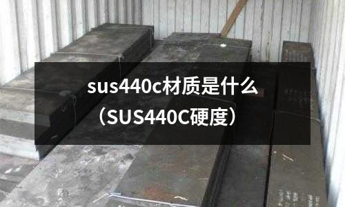 sus440c材質(zhì)是什么（SUS440C硬度）