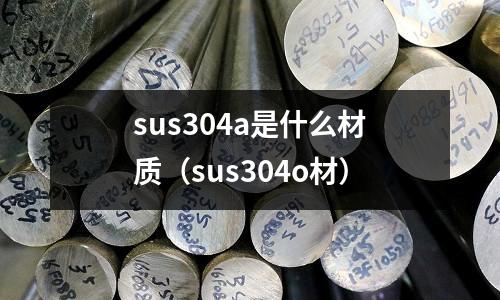 sus304a是什么材質（sus304o材）