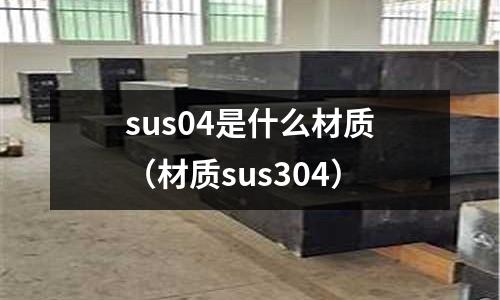 sus04是什么材質（材質sus304）