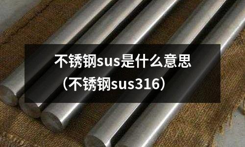 不銹鋼sus是什么意思(不銹鋼sus316)