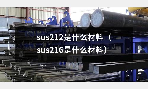 sus212是什么材料（sus216是什么材料）