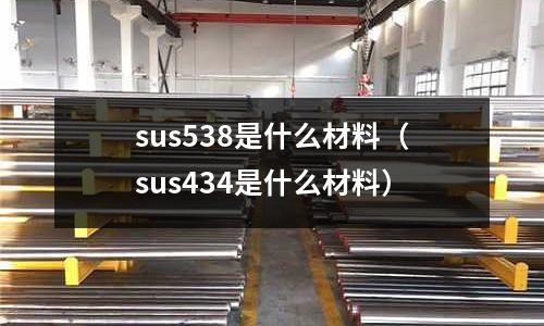 sus538是什么材料（sus434是什么材料）