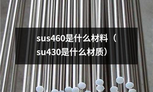 sus460是什么材料（su430是什么材質(zhì)）