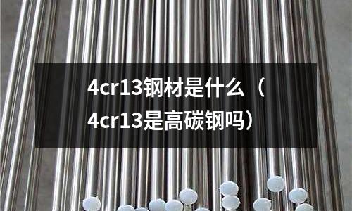 4cr13鋼材是什么（4cr13是高碳鋼嗎）