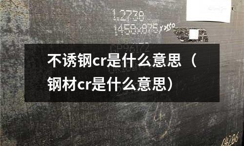不誘鋼cr是什么意思（鋼材cr是什么意思）
