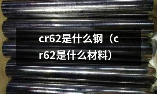 cr62是什么鋼（cr62是什么材料）
