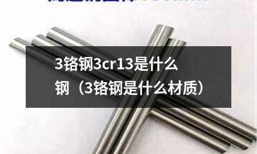 3鉻鋼3cr13是什么鋼（3鉻鋼是什么材質）