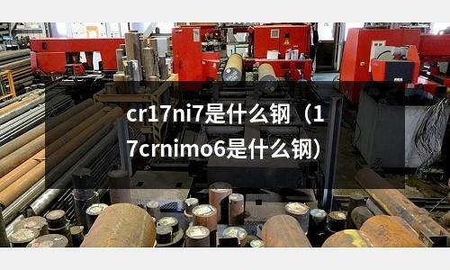 cr17ni7是什么鋼（17crnimo6是什么鋼）