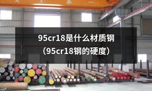 95cr18是什么材質鋼（95cr18鋼的硬度）