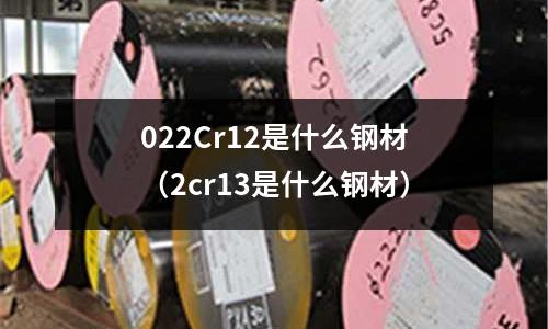 022Cr12是什么鋼材（2cr13是什么鋼材）