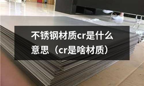 不銹鋼材質cr是什么意思（cr是啥材質）