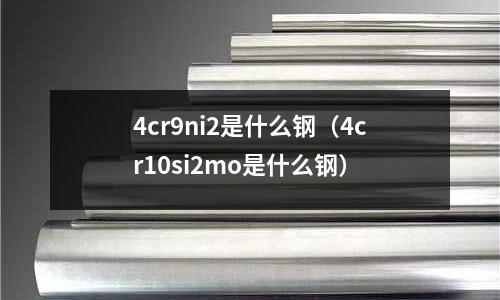 4cr9ni2是什么鋼（4cr10si2mo是什么鋼）