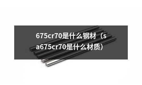 675cr70是什么鋼材（sa675cr70是什么材質(zhì)）