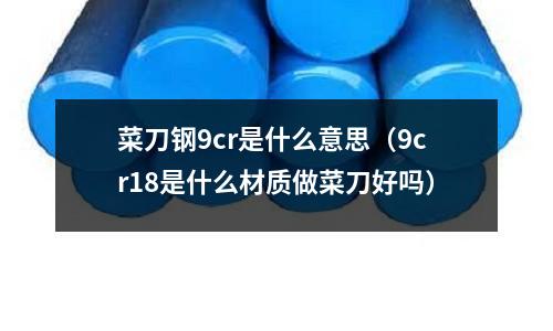 菜刀鋼9cr是什么意思（9cr18是什么材質做菜刀好嗎）
