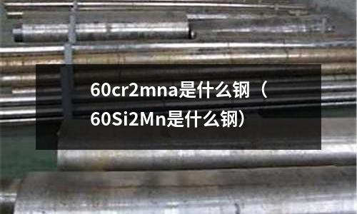 60cr2mna是什么鋼（60Si2Mn是什么鋼）