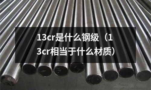 13cr是什么鋼級（13cr相當于什么材質）