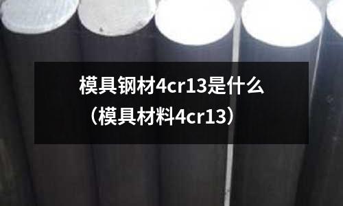 模具鋼材4cr13是什么（模具材料4cr13）