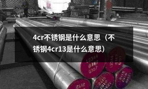 4cr不銹鋼是什么意思（不銹鋼4cr13是什么意思）