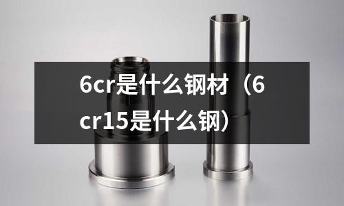 6cr是什么鋼材（6cr15是什么鋼）
