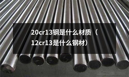 20cr13鋼是什么材質(12cr13是什么鋼材)