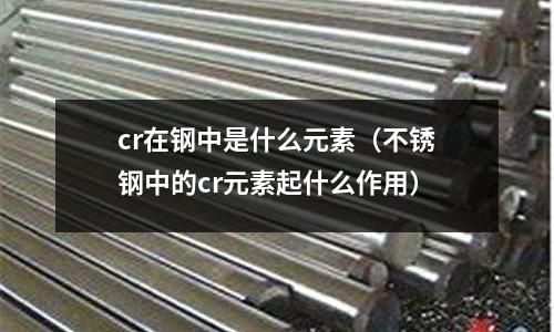 cr在鋼中是什么元素（不銹鋼中的cr元素起什么作用）