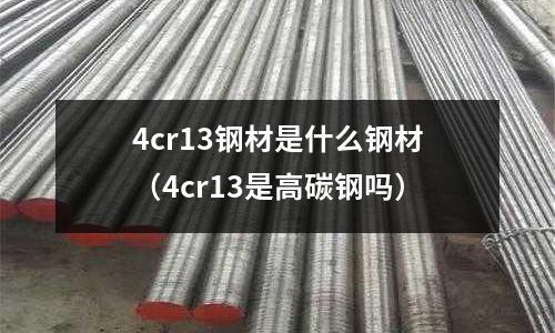 4cr13鋼材是什么鋼材(4cr13是高碳鋼嗎)
