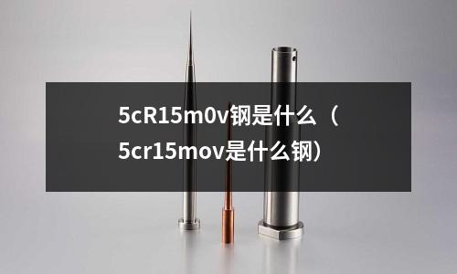 5cR15m0v鋼是什么（5cr15mov是什么鋼）