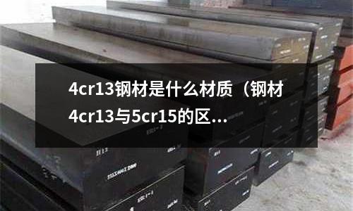 4cr13鋼材是什么材質（鋼材4cr13與5cr15的區別）