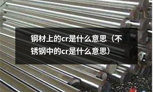 鋼材上的cr是什么意思（不銹鋼中的cr是什么意思）