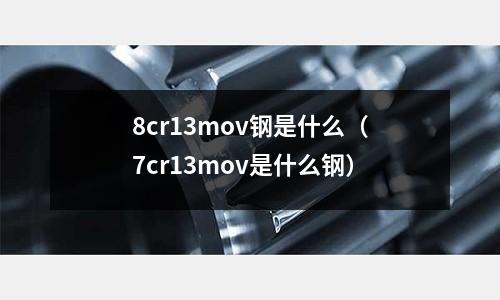 8cr13mov鋼是什么(7cr13mov是什么鋼)