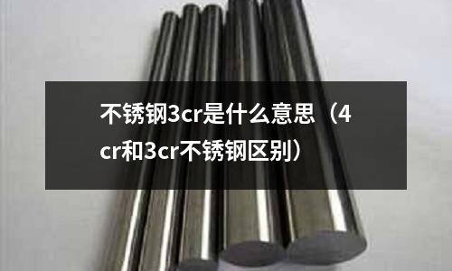 不銹鋼3cr是什么意思（4cr和3cr不銹鋼區別）
