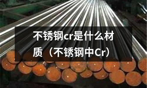 不銹鋼cr是什么材質（不銹鋼中Cr）