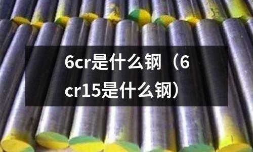 6cr是什么鋼（6cr15是什么鋼）