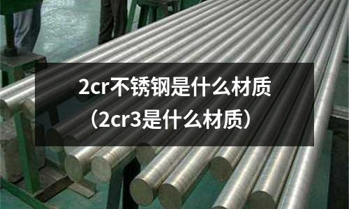 2cr不銹鋼是什么材質(2cr3是什么材質)