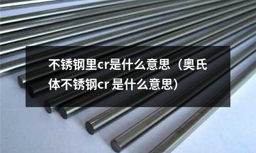 不銹鋼里cr是什么意思（奧氏體不銹鋼cr 是什么意思）