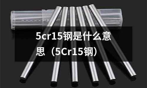 5cr15鋼是什么意思（5Cr15鋼）