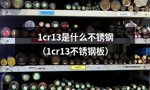 1cr13是什么不銹鋼(1cr13不銹鋼板)